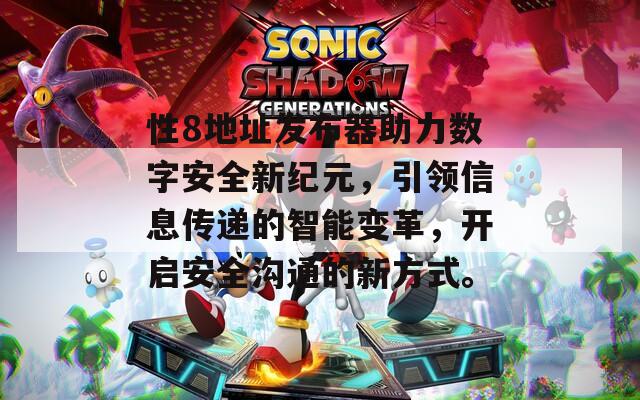 性8地址发布器助力数字安全新纪元，引领信息传递的智能变革，开启安全沟通的新方式。
