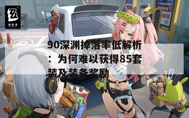 90深渊掉落率低解析：为何难以获得85套装及装备奖励