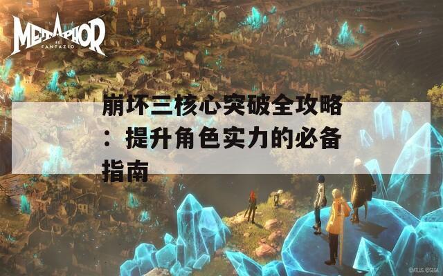 崩坏三核心突破全攻略：提升角色实力的必备指南