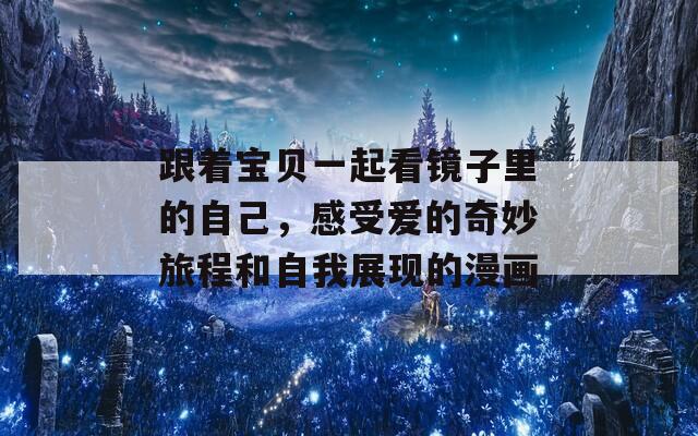 跟着宝贝一起看镜子里的自己，感受爱的奇妙旅程和自我展现的漫画