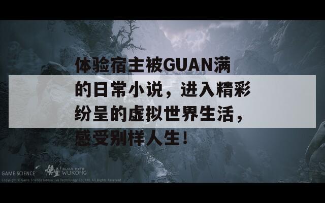 体验宿主被GUAN满的日常小说，进入精彩纷呈的虚拟世界生活，感受别样人生！