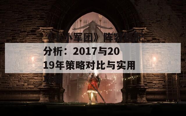 《小小军团》阵容搭配分析：2017与2019年策略对比与实用攻略