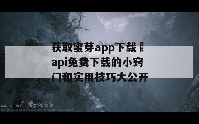 获取蜜芽app下载汅api免费下载的小窍门和实用技巧大公开