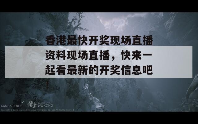 香港最快开奖现场直播资料现场直播，快来一起看最新的开奖信息吧！