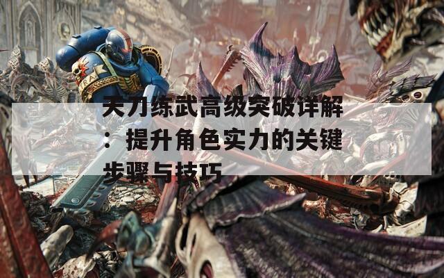 天刀练武高级突破详解：提升角色实力的关键步骤与技巧