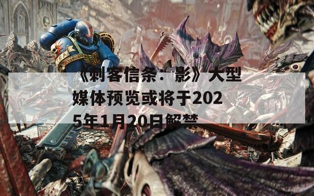 《刺客信条：影》大型媒体预览或将于2025年1月20日解禁