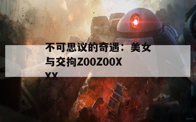 不可思议的奇遇：美女与交拘Z00Z00XXX