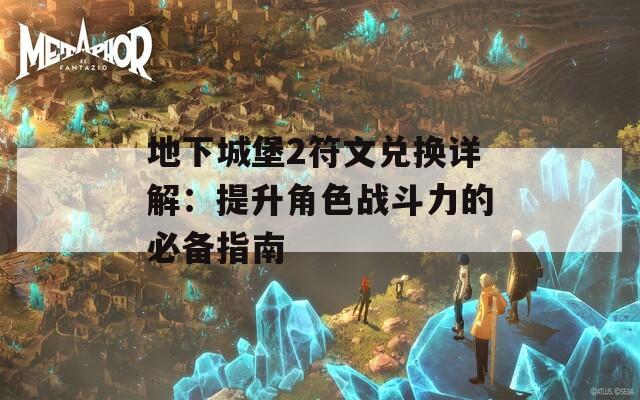 地下城堡2符文兑换详解：提升角色战斗力的必备指南