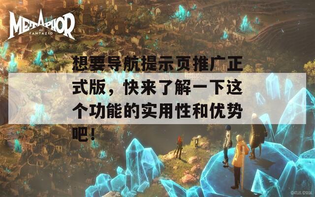 想要导航提示页推广正式版，快来了解一下这个功能的实用性和优势吧！