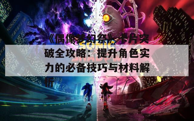 《偶像梦幻祭》卡片突破全攻略：提升角色实力的必备技巧与材料解析