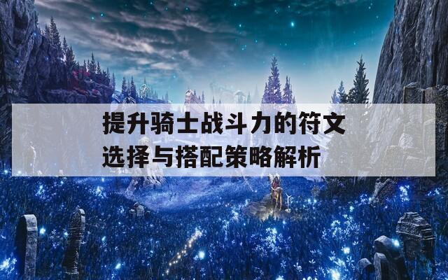 提升骑士战斗力的符文选择与搭配策略解析