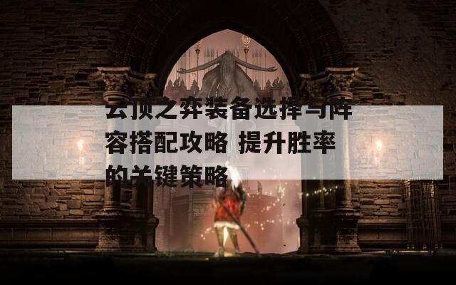 云顶之弈装备选择与阵容搭配攻略 提升胜率的关键策略