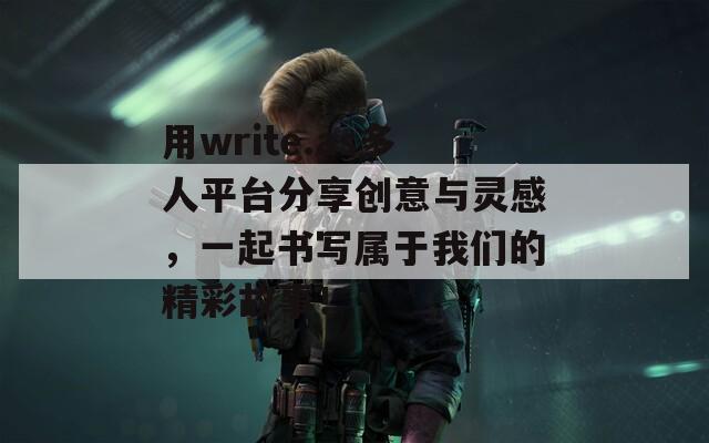 用write.as多人平台分享创意与灵感，一起书写属于我们的精彩故事！