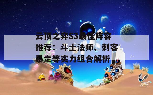 云顶之弈S3最佳阵容推荐：斗士法师、刺客暴走等实力组合解析