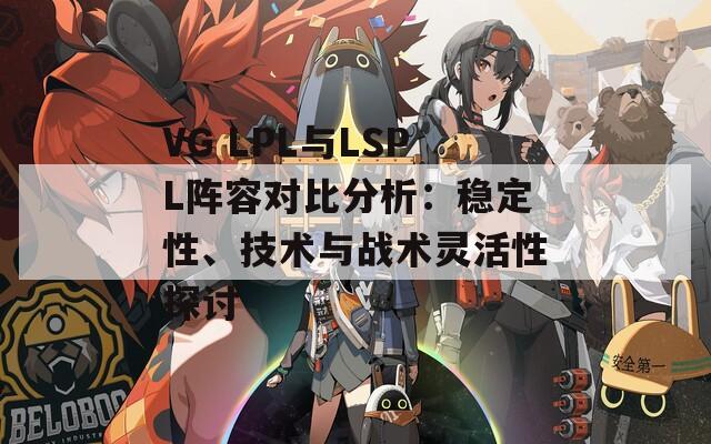 VG LPL与LSPL阵容对比分析：稳定性、技术与战术灵活性探讨