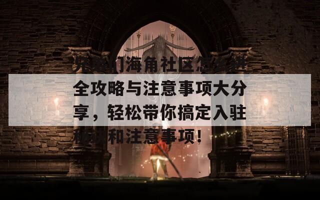 兄弟们海角社区怎么进全攻略与注意事项大分享，轻松带你搞定入驻秘诀和注意事项！