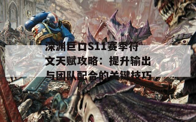 深渊巨口S11赛季符文天赋攻略：提升输出与团队配合的关键技巧