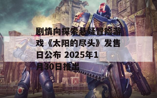 剧情向探索悬疑冒险游戏《太阳的尽头》发售日公布 2025年1月30日推出