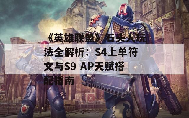 《英雄联盟》石头人玩法全解析：S4上单符文与S9 AP天赋搭配指南