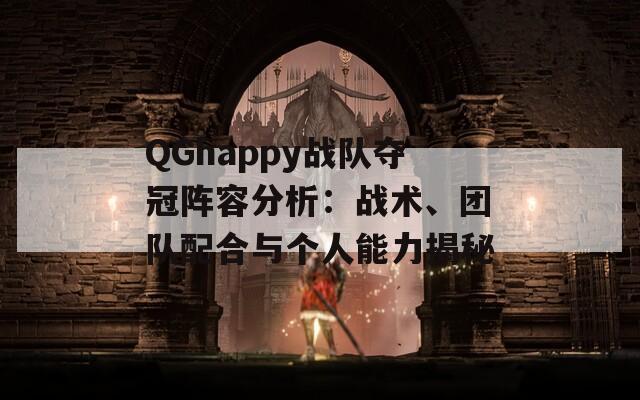 QGhappy战队夺冠阵容分析：战术、团队配合与个人能力揭秘