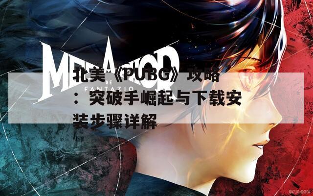 北美《PUBG》攻略：突破手崛起与下载安装步骤详解