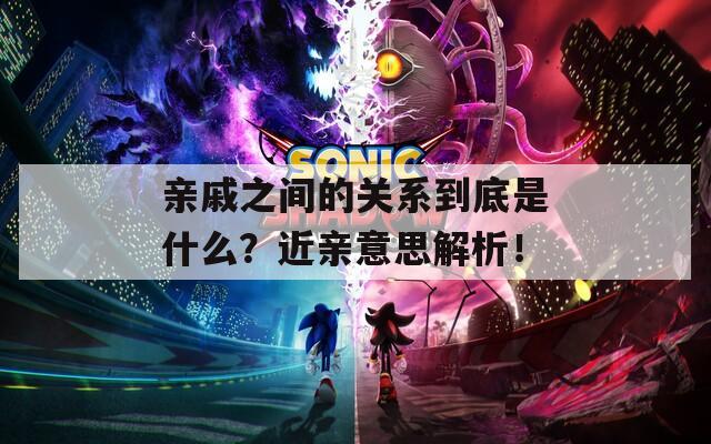 亲戚之间的关系到底是什么？近亲意思解析！
