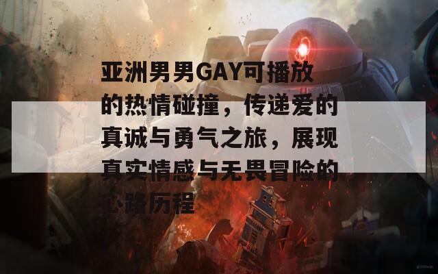 亚洲男男GAY可播放的热情碰撞，传递爱的真诚与勇气之旅，展现真实情感与无畏冒险的心路历程