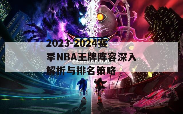 2023-2024赛季NBA王牌阵容深入解析与排名策略