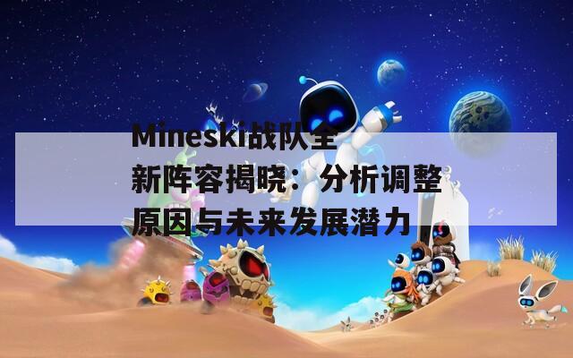 Mineski战队全新阵容揭晓：分析调整原因与未来发展潜力