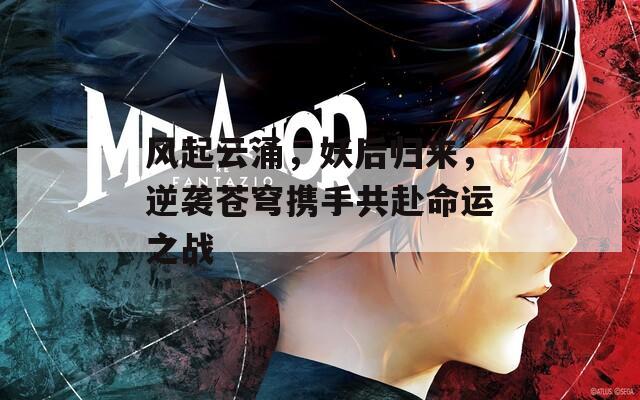 风起云涌，妖后归来，逆袭苍穹携手共赴命运之战