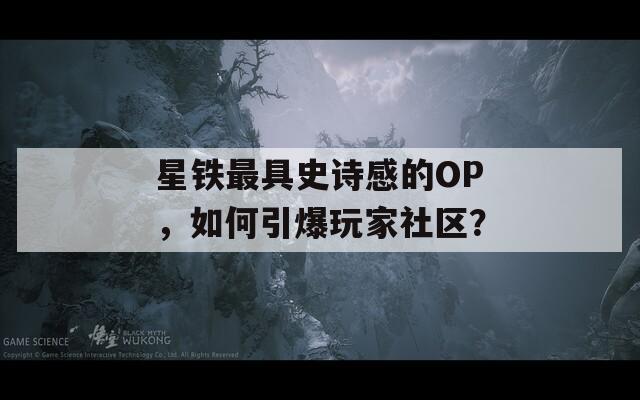 星铁最具史诗感的OP，如何引爆玩家社区？