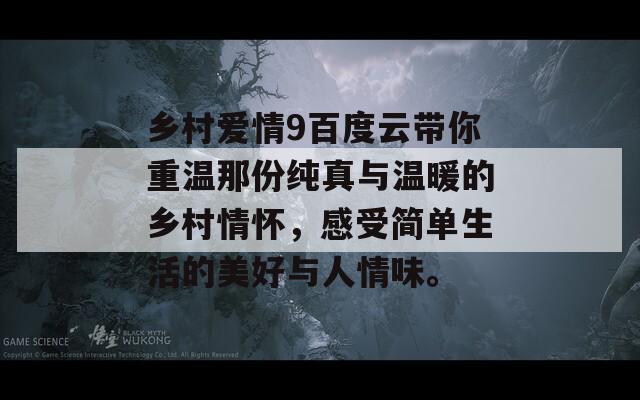 乡村爱情9百度云带你重温那份纯真与温暖的乡村情怀，感受简单生活的美好与人情味。