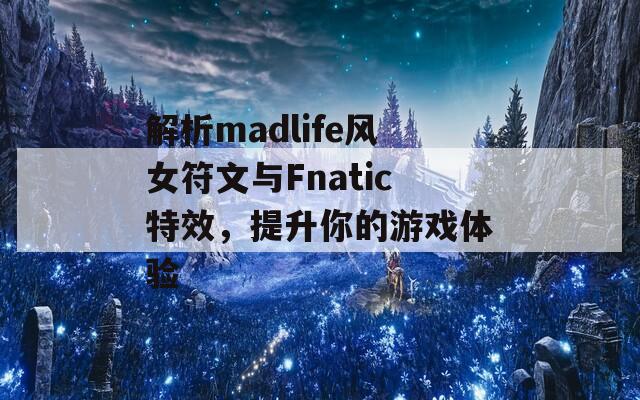 解析madlife风女符文与Fnatic特效，提升你的游戏体验