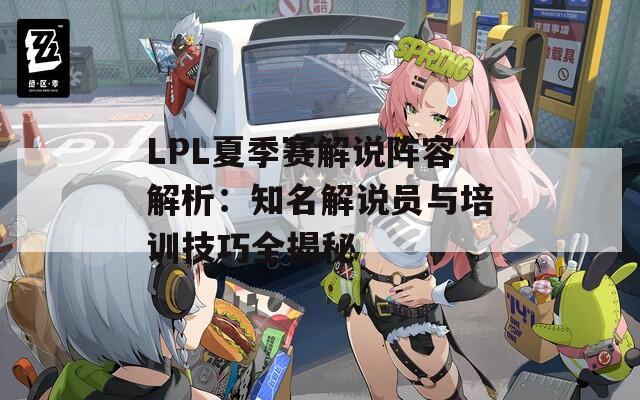 LPL夏季赛解说阵容解析：知名解说员与培训技巧全揭秘