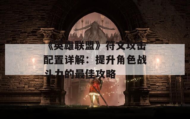 《英雄联盟》符文攻击配置详解：提升角色战斗力的最佳攻略