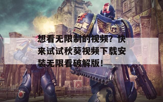 想看无限制的视频？快来试试秋葵视频下载安装无限看破解版！