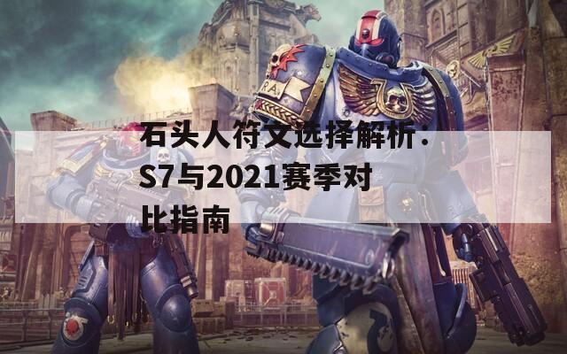 石头人符文选择解析：S7与2021赛季对比指南