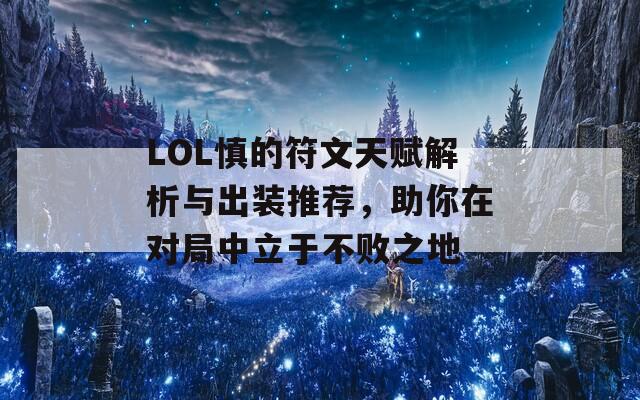 LOL慎的符文天赋解析与出装推荐，助你在对局中立于不败之地