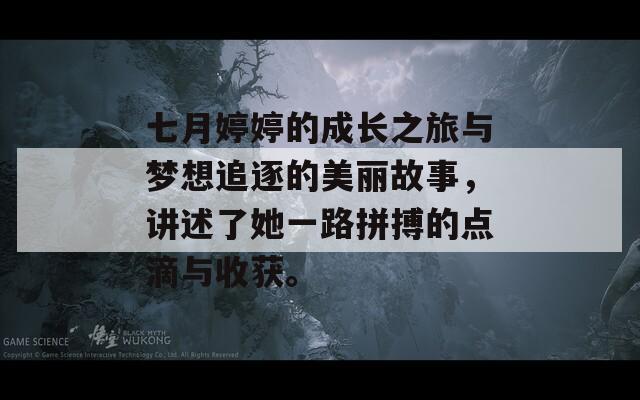 七月婷婷的成长之旅与梦想追逐的美丽故事，讲述了她一路拼搏的点滴与收获。