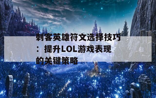 刺客英雄符文选择技巧：提升LOL游戏表现的关键策略