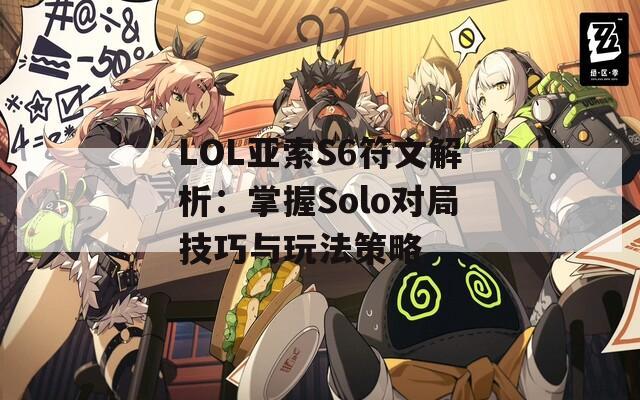 LOL亚索S6符文解析：掌握Solo对局技巧与玩法策略