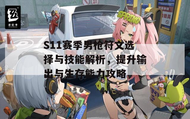 S11赛季男枪符文选择与技能解析，提升输出与生存能力攻略