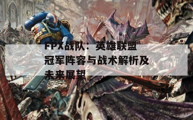 FPX战队：英雄联盟冠军阵容与战术解析及未来展望