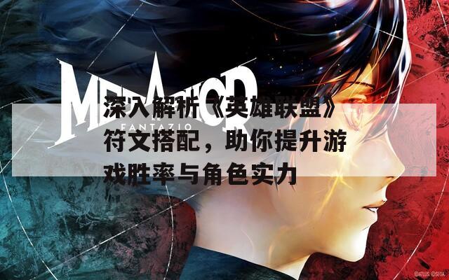 深入解析《英雄联盟》符文搭配，助你提升游戏胜率与角色实力
