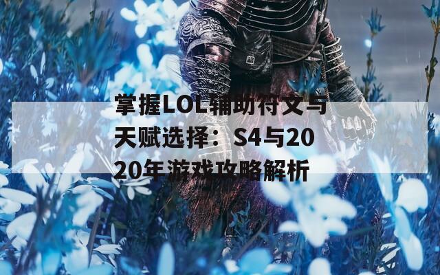 掌握LOL辅助符文与天赋选择：S4与2020年游戏攻略解析