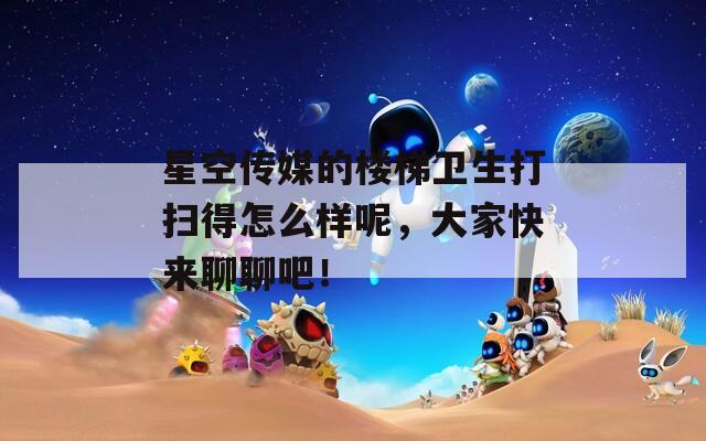 星空传媒的楼梯卫生打扫得怎么样呢，大家快来聊聊吧！