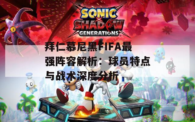 拜仁慕尼黑FIFA最强阵容解析：球员特点与战术深度分析