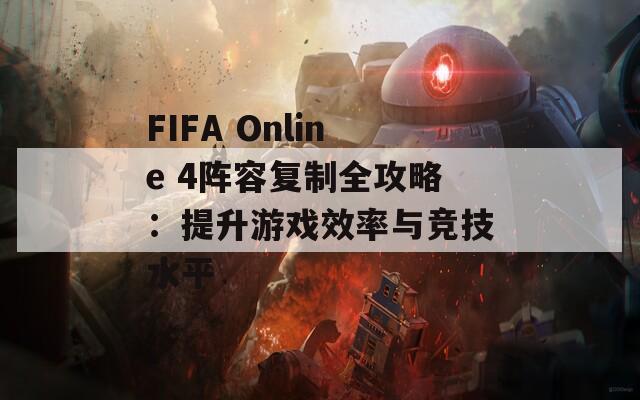 FIFA Online 4阵容复制全攻略：提升游戏效率与竞技水平