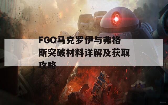 FGO马克罗伊与弗格斯突破材料详解及获取攻略