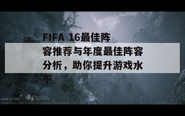 FIFA 16最佳阵容推荐与年度最佳阵容分析，助你提升游戏水平